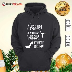 Life Is Not A Fairy Tale If You Lose Your Shoe At Midnight You’re Drunk Hoodie - Design By Rulestee.com