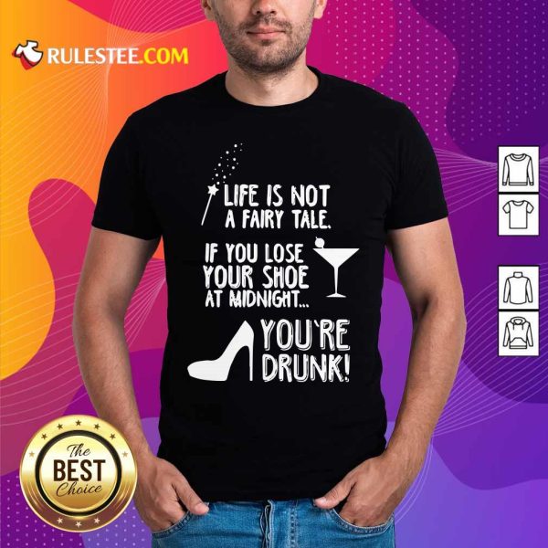 Life Is Not A Fairy Tale If You Lose Your Shoe At Midnight You’re Drunk Shirt - Design By Rulestee.com