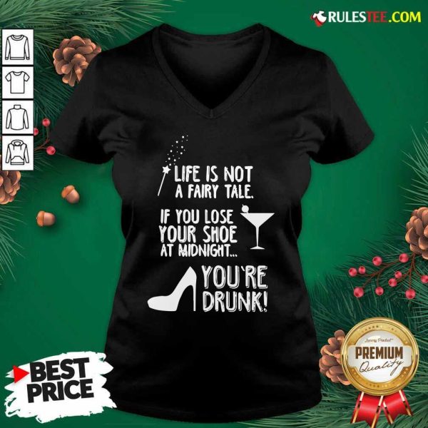 Life Is Not A Fairy Tale If You Lose Your Shoe At Midnight You’re Drunk V-neck - Design By Rulestee.com