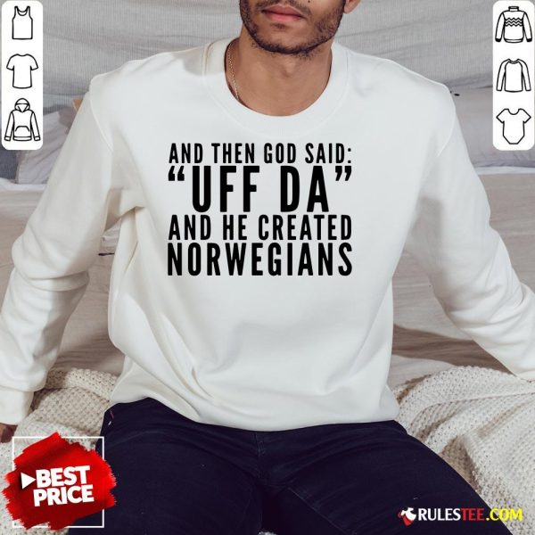 Hot And Then God Said Uff Da And He Created Norwegians Sweatshirt - Design By Rulestee.com