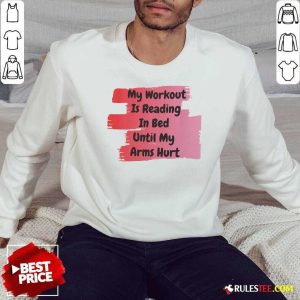 My Workout Is Reading In Bed Until My Arms Hurt Sweatshirt - Design By Rulestee.com