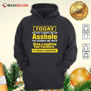 Today I’m Not Gonna Be An Asshole I’m Gonna Be Nice Stop Laughing You Fuckers Hoodie- Design By Rulestee.com