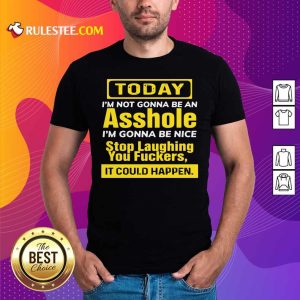 Today I’m Not Gonna Be An Asshole I’m Gonna Be Nice Stop Laughing You Fuckers Shirt- Design By Rulestee.com