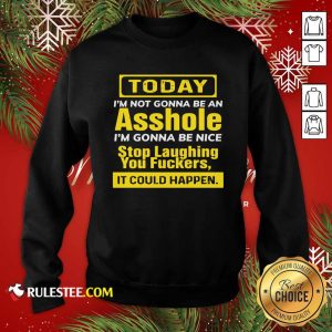 Today I’m Not Gonna Be An Asshole I’m Gonna Be Nice Stop Laughing You Fuckers Sweatshirt- Design By Rulestee.com
