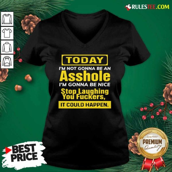 Today I’m Not Gonna Be An Asshole I’m Gonna Be Nice Stop Laughing You Fuckers V-neck- Design By Rulestee.com