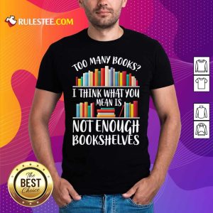 Too Many Books I Think What You Not Enough Bookshelves Shirt - Design By Rulestee.com