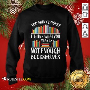 Too Many Books I Think What You Not Enough Bookshelves Sweatshirt - Design By Rulestee.com