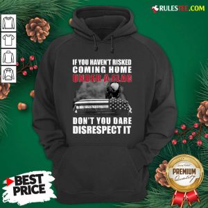 Good If You Haven’t Risked Coming Home Under A Flag Don’t You Dare Disrespect It Eagle Hoodie - Design By Rulestee.com