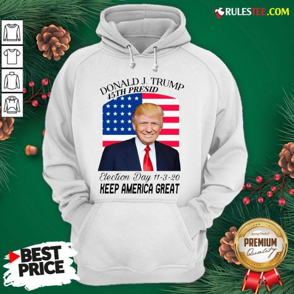 Nice Donald J Trump 45th President Election Day 11320 Keep America Great Hoodie - Design By Rulestee.com