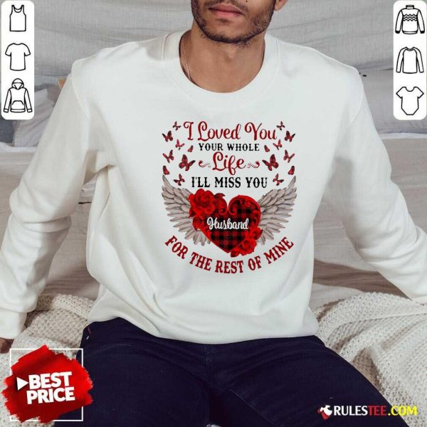 Nice I Loved You Your Whole Life Ill Miss You Husband For The Rest Of Mine Sweatshirt - Design By Rulestee.com