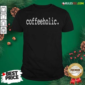 The Coffeeholic Shirt - Design By Rulestee.com