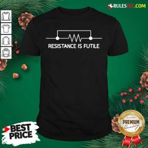Electrical Circuit Resistance Is Futile Shirt- Design By Rulestee.com