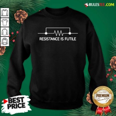 Electrical Circuit Resistance Is Futile Sweatshirt- Design By Rulestee.com