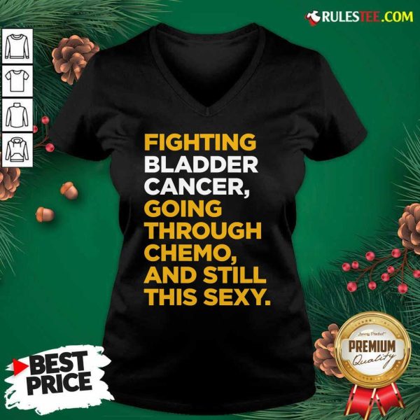 Fighting Bladder Cancer Going Through Chemo And Still This Sexy Quote V-neck - Design By Rulestee.com