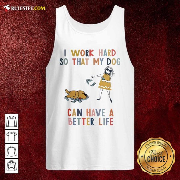 I Work Hard So That My Dog Can Have A Better Life Tank Top - Design By Rulestee.com