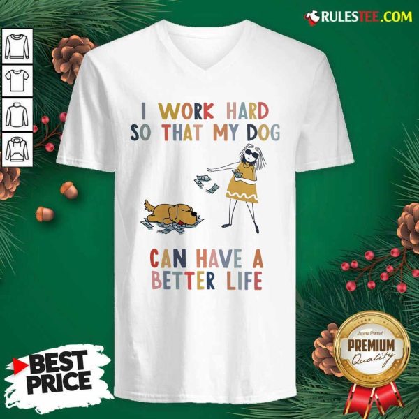 I Work Hard So That My Dog Can Have A Better Life V-neck - Design By Rulestee.com