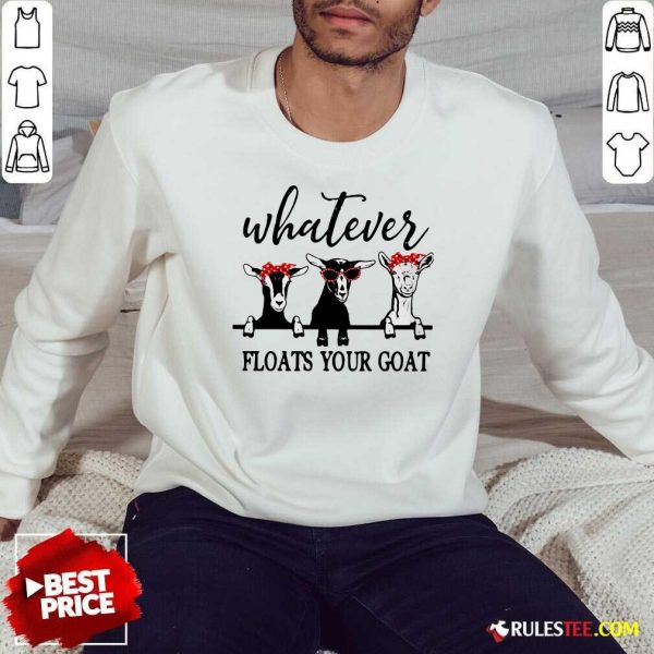 Official Whatever Floats Your Goat Sweatshirt - Design By Rulestee.com