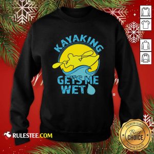 Women’s Kayaking Gets Me Wet Sweatshirt - Design By Rulestee.com