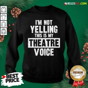 Original Im Not Yelling This Is My Theatre Voice Sweatshirt - Design By Rulestee.com