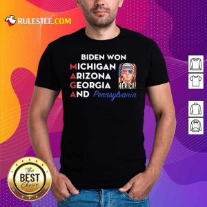 Biden Won Michigan Arizona Georgia And Pennsylvania Maga Shirt - Design By Rulestee.com
