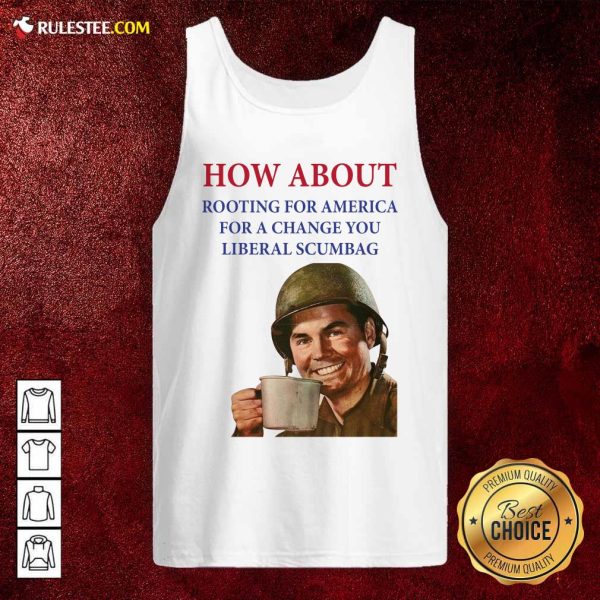 How About Rooting For America For A Change You Liberal Scumbag Tank Top - Design By Rulestee.com