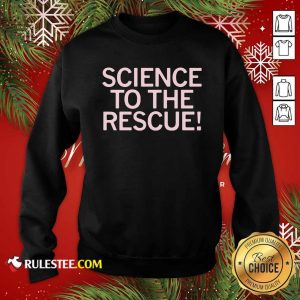 Science To The Rescue Sweatshirt - Design By Rulestee.com