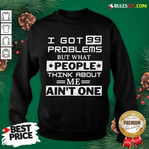 Premium I Got 99 Problems But What People Think About Me Aint One Sweatshirt - Design By Rulestee.com
