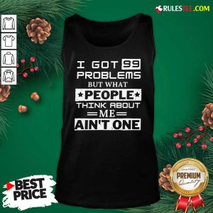 Premium I Got 99 Problems But What People Think About Me Aint One Tank Top - Design By Rulestee.com