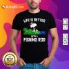 Life Is Better With A Fishing Rod Shirt- Design By Rulestee.com
