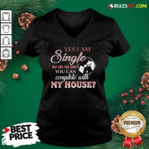 Yes I Am Single But Are You Sure You Can Complete With My House V-neck - Design By Rulestee.com