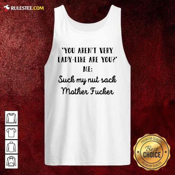 You Aren’t Very Lady Like Are You Me Suck My Nut Sack Mother Fucker Tank Top - Design By Rulestee.com