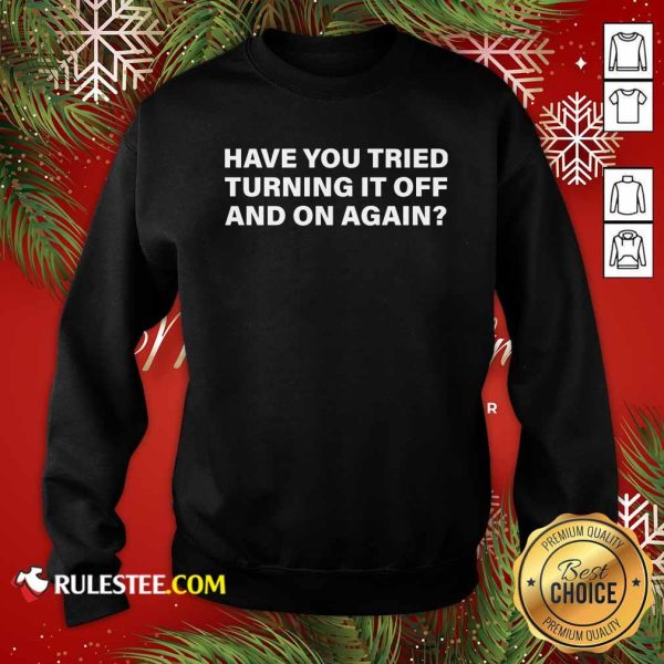 Have You Tried Turning It Off And On Again Sweatshirt - Design By Rulestee.com