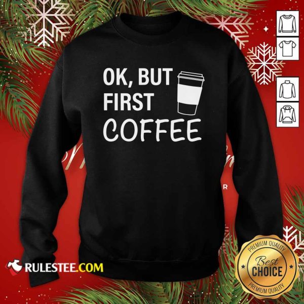 OK But First Coffee Sweatshirt - Design By Rulestee.com