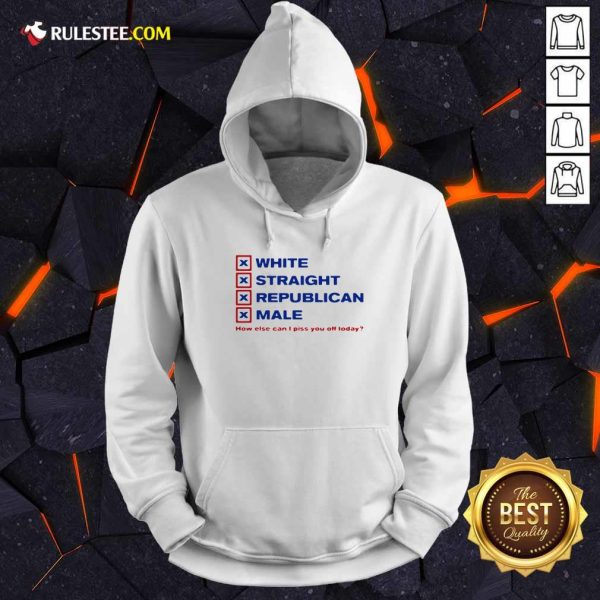 White Straight Republican Male How Else Can I Piss You Off Today Hoodie - Design By Rulestee.com