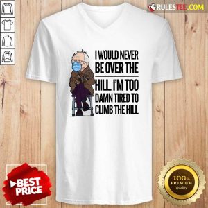 Bernie Sanders I Would Never Be Over The Hill Im Too Damn Tired To Climb The Hill V-neck - Design By Rulestee.com