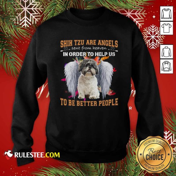 Shih Tzu Are Angels Sent From Heaven In Order To Help Us To Be Better People Sweatshirt - Design By Rulestee.com