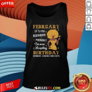 February Its My Birthday Month Im Now Accepting Birthday Dinners Lunches And Gifts Tank Top - Design By Rulestee.com