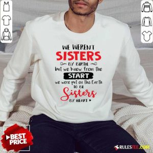 We Werent Sisters By Birth But We Knew From The Start We Were Put On This Earth Sweatshirt - Design By Rulestee.com