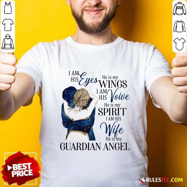 I Am His Eyes He Is My Wings I Am His Voice He Is My Spirit I Am His Wife He Is My Guardian Angel Shirt - Design By Rulestee.com