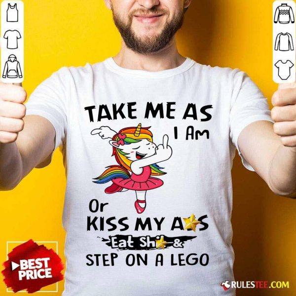 Unicorn Take Me As I Am Or Kiss My Ass Eat Shit And Step On A Lego Shirt - Design By Rulestee.com