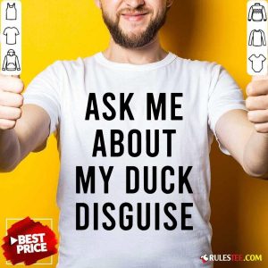 Ask Me About My Duck Disguise Shirt - Design By Rulestee.com