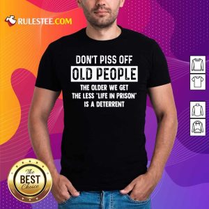 Dont Piss Off Old People The Older We Get The Life In Prison Is A Deterrent Shirt - Design By Rulestee.com