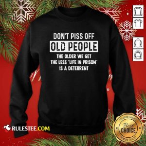 Dont Piss Off Old People The Older We Get The Life In Prison Is A Deterrent Sweatshirt - Design By Rulestee.com