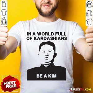 In A World Full Of Kardashians Be A Kim Shirt - Design By Rulestee.com