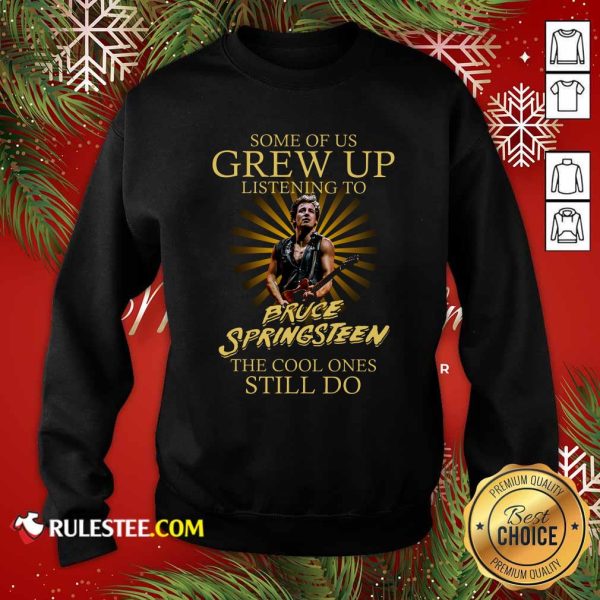 Some Of Us Grew Up Listening To Bruce Springsteen The Cool Ones Still Do Sweatshirt - Design By Rulestee.com