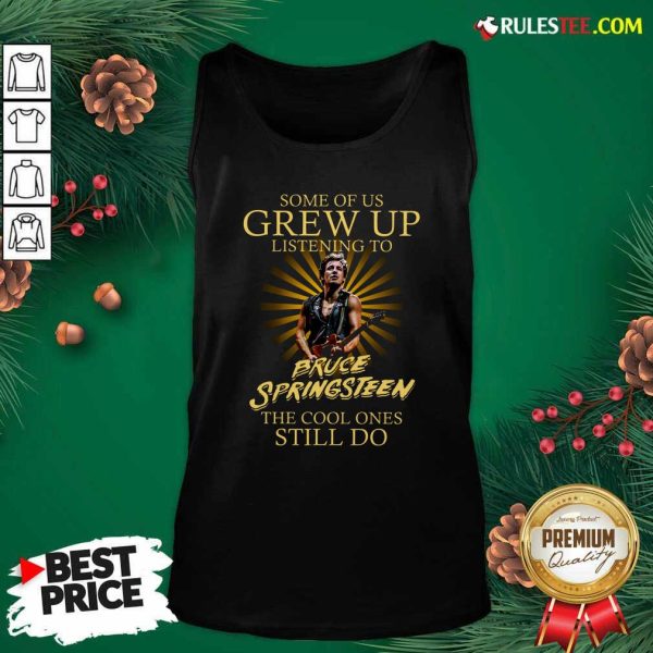 Some Of Us Grew Up Listening To Bruce Springsteen The Cool Ones Still Do Tank Top - Design By Rulestee.com