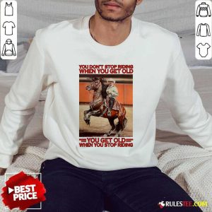 Horse You Dont Stop Riding When You Get Old You Get Old When You Stop Riding Sweatshirt - Design By Rulestee.com