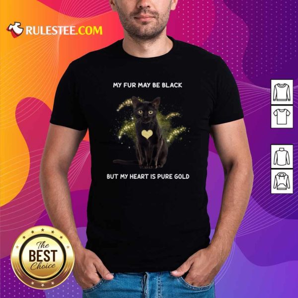 Cat My Fur May Be Black But My Heart Is Pure Gold Shirt - Design By Rulestee.com
