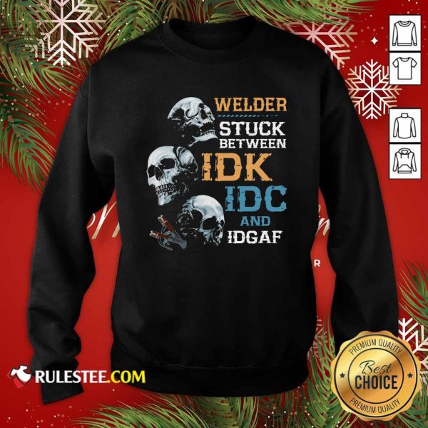 Skulls Welder Stuck Between Idk Idc And Idgaf Sweatshirt - Design By Rulestee.com