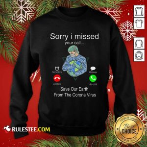 Sorry I Missed Your Call Save Our Earth From The Corona Virus Sweatshirt - Design By Rulestee.com